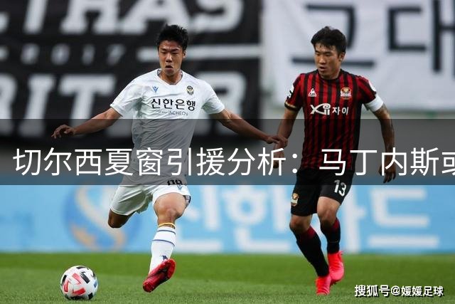 切尔西夏窗引援分析：马丁内斯或成蓝军门将位置关键拼图
